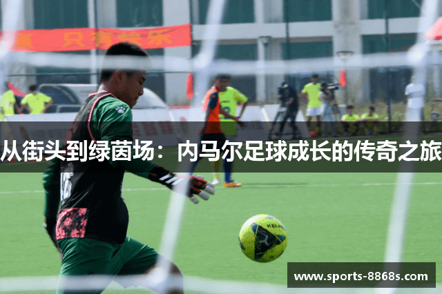 从街头到绿茵场：内马尔足球成长的传奇之旅