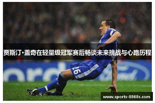 贾斯汀·盖奇在轻量级冠军赛后畅谈未来挑战与心路历程 贾斯汀·盖奇在轻量级冠军赛后畅谈未来挑战与心路历程