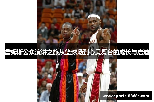 詹姆斯公众演讲之旅从篮球场到心灵舞台的成长与启迪
