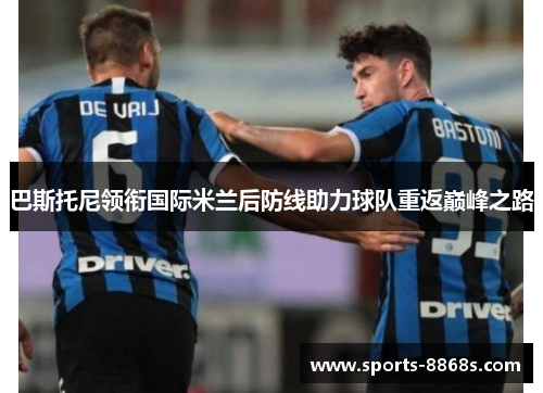 巴斯托尼领衔国际米兰后防线助力球队重返巅峰之路
