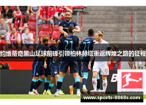 约维蒂奇黑山足球前锋引领柏林赫塔重返辉煌之路的征程