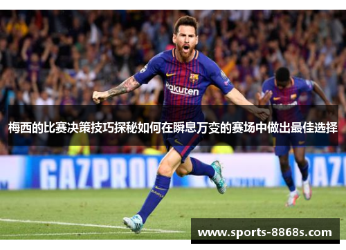 梅西的比赛决策技巧探秘如何在瞬息万变的赛场中做出最佳选择