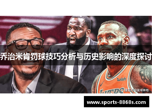 乔治米肯罚球技巧分析与历史影响的深度探讨