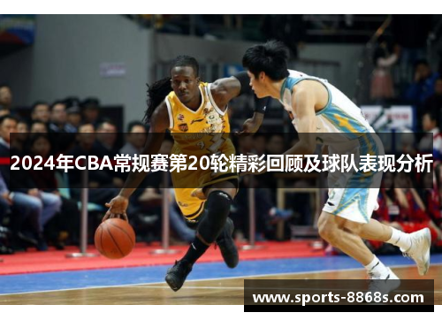 2024年CBA常规赛第20轮精彩回顾及球队表现分析