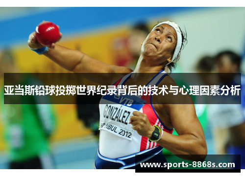 亚当斯铅球投掷世界纪录背后的技术与心理因素分析 亚当斯铅球投掷世界纪录背后的技术与心理因素分析