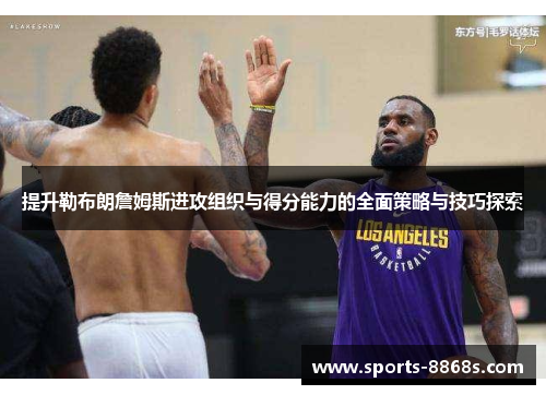 提升勒布朗詹姆斯进攻组织与得分能力的全面策略与技巧探索