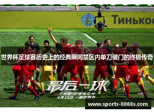 世界杯足球赛历史上的经典瞬间禁区内单刀破门的终极传奇 世界杯足球赛历史上的经典瞬间禁区内单刀破门的终极传奇