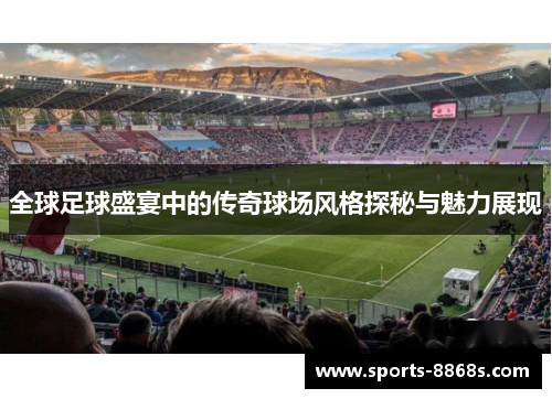 全球足球盛宴中的传奇球场风格探秘与魅力展现