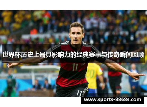 世界杯历史上最具影响力的经典赛事与传奇瞬间回顾