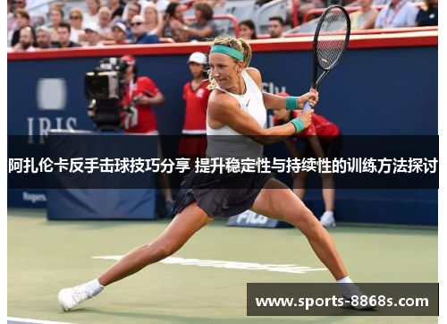 阿扎伦卡反手击球技巧分享 提升稳定性与持续性的训练方法探讨 阿扎伦卡反手击球技巧分享 提升稳定性与持续性的训练方法探讨