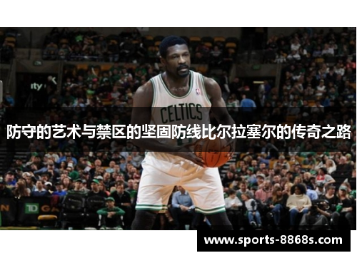 防守的艺术与禁区的坚固防线比尔拉塞尔的传奇之路 防守的艺术与禁区的坚固防线比尔拉塞尔的传奇之路