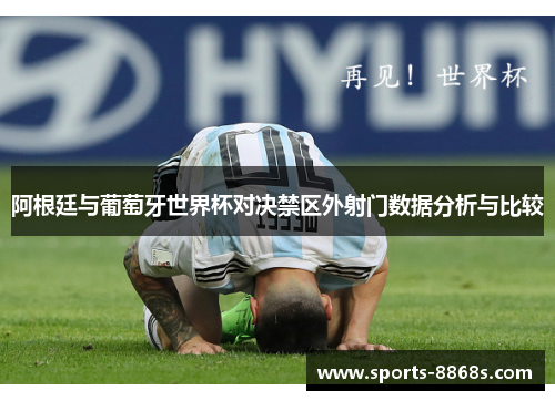 阿根廷与葡萄牙世界杯对决禁区外射门数据分析与比较