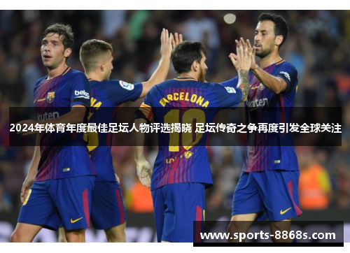 2024年体育年度最佳足坛人物评选揭晓 足坛传奇之争再度引发全球关注