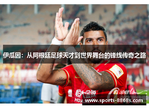 伊瓜因:从阿根廷足球天才到世界舞台的锋线传奇之路 伊瓜因:从阿根廷足球天才到世界舞台的锋线传奇之路