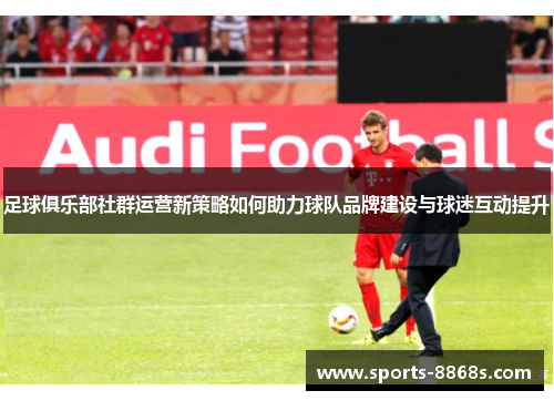 足球俱乐部社群运营新策略如何助力球队品牌建设与球迷互动提升 足球俱乐部社群运营新策略如何助力球队品牌建设与球迷互动提升