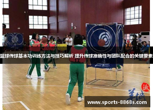 篮球传球基本功训练方法与技巧解析 提升传球准确性与团队配合的关键要素 篮球传球基本功训练方法与技巧解析 提升传球准确性与团队配合的关键要素