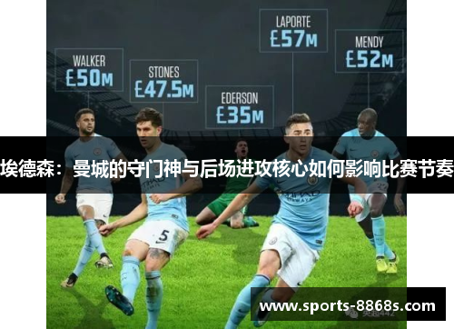 埃德森:曼城的守门神与后场进攻核心如何影响比赛节奏 埃德森:曼城的守门神与后场进攻核心如何影响比赛节奏