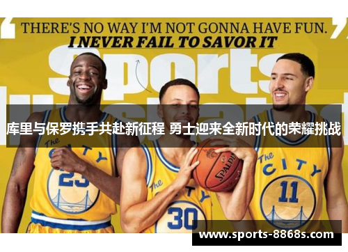 库里与保罗携手共赴新征程 勇士迎来全新时代的荣耀挑战