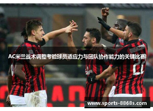 AC米兰战术调整考验球员适应力与团队协作能力的关键比赛 AC米兰战术调整考验球员适应力与团队协作能力的关键比赛