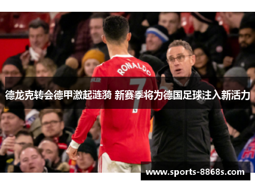 德龙克转会德甲激起涟漪 新赛季将为德国足球注入新活力 德龙克转会德甲激起涟漪 新赛季将为德国足球注入新活力