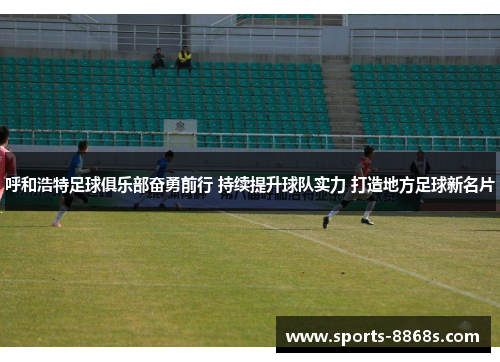 呼和浩特足球俱乐部奋勇前行 持续提升球队实力 打造地方足球新名片