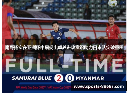 南野拓实在亚洲杯中展现出卓越进攻意识助力日本队突破重围 南野拓实在亚洲杯中展现出卓越进攻意识助力日本队突破重围