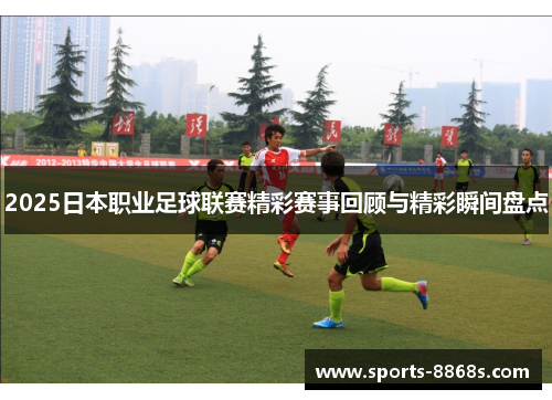 2025日本职业足球联赛精彩赛事回顾与精彩瞬间盘点