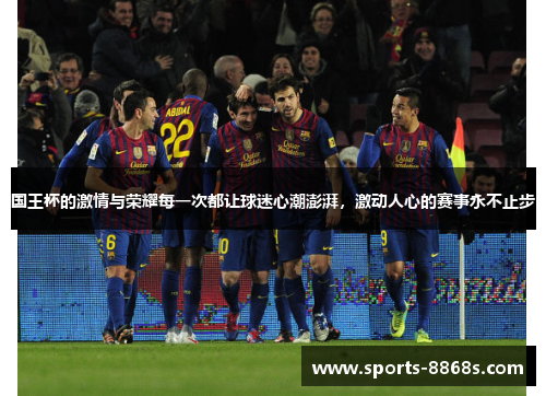 国王杯的激情与荣耀每一次都让球迷心潮澎湃，激动人心的赛事永不止步