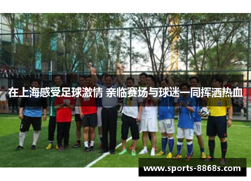 在上海感受足球激情 亲临赛场与球迷一同挥洒热血 在上海感受足球激情 亲临赛场与球迷一同挥洒热血