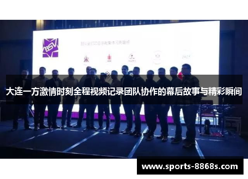 大连一方激情时刻全程视频记录团队协作的幕后故事与精彩瞬间 大连一方激情时刻全程视频记录团队协作的幕后故事与精彩瞬间