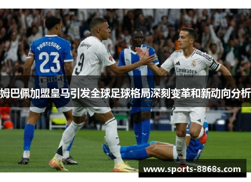 姆巴佩加盟皇马引发全球足球格局深刻变革和新动向分析