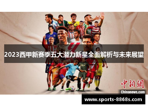 2023西甲新赛季五大潜力新星全面解析与未来展望
