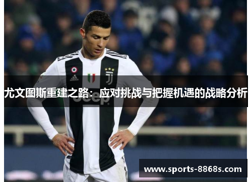 尤文图斯重建之路：应对挑战与把握机遇的战略分析