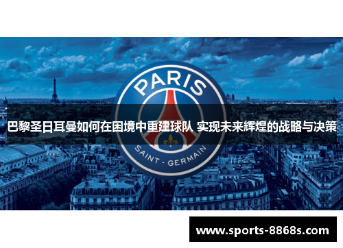 巴黎圣日耳曼如何在困境中重建球队 实现未来辉煌的战略与决策