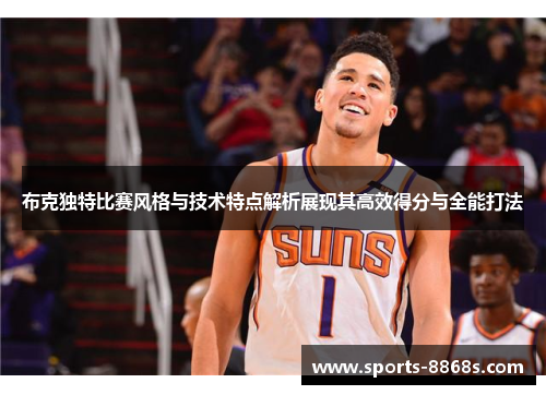 布克独特比赛风格与技术特点解析展现其高效得分与全能打法