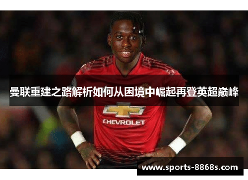 曼联重建之路解析如何从困境中崛起再登英超巅峰