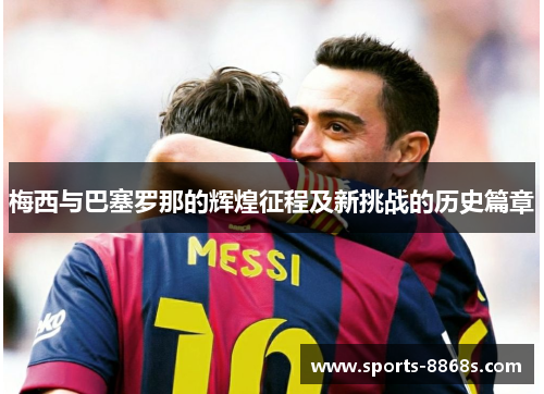 梅西与巴塞罗那的辉煌征程及新挑战的历史篇章 梅西与巴塞罗那的辉煌征程及新挑战的历史篇章