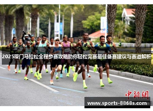 2025厦门马拉松全程参赛攻略助你轻松完赛最佳备赛建议与赛道解析