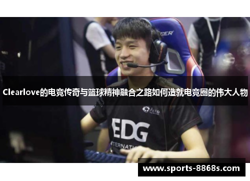 Clearlove的电竞传奇与篮球精神融合之路如何造就电竞圈的伟大人物
