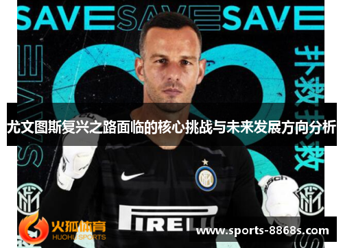 尤文图斯复兴之路面临的核心挑战与未来发展方向分析