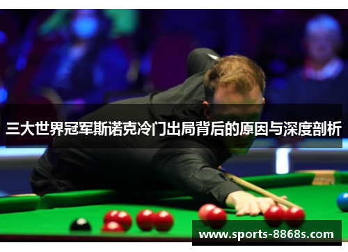 三大世界冠军斯诺克冷门出局背后的原因与深度剖析