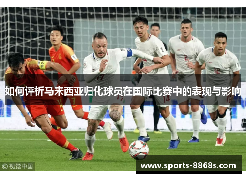 如何评析马来西亚归化球员在国际比赛中的表现与影响