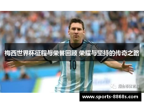 梅西世界杯征程与荣誉回顾 荣耀与坚持的传奇之路