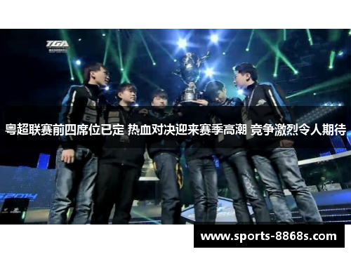 粤超联赛前四席位已定 热血对决迎来赛季高潮 竞争激烈令人期待