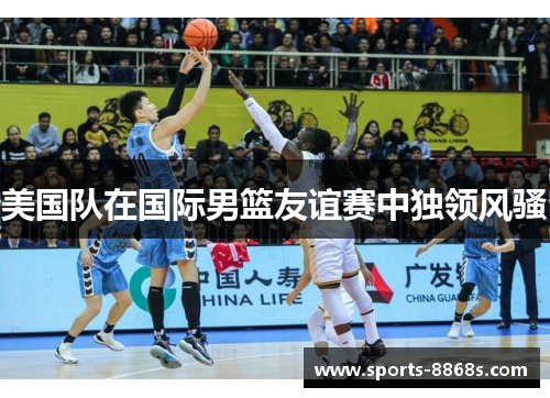 美国队在国际男篮友谊赛中独领风骚