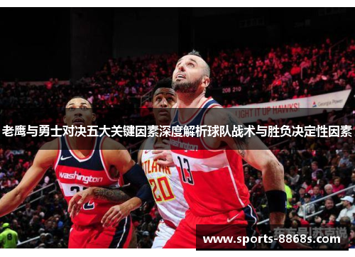 老鹰与勇士对决五大关键因素深度解析球队战术与胜负决定性因素 老鹰与勇士对决五大关键因素深度解析球队战术与胜负决定性因素