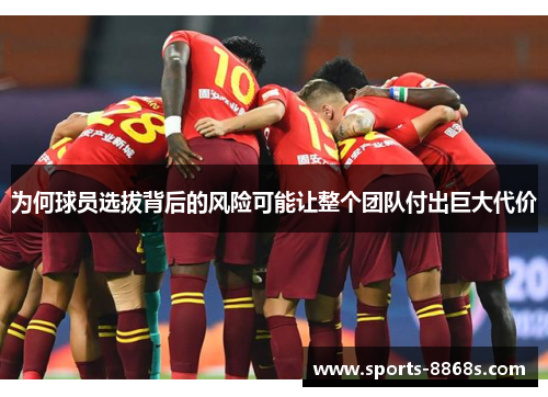 为何球员选拔背后的风险可能让整个团队付出巨大代价