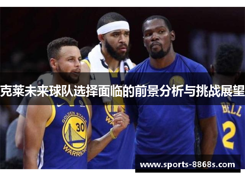 克莱未来球队选择面临的前景分析与挑战展望