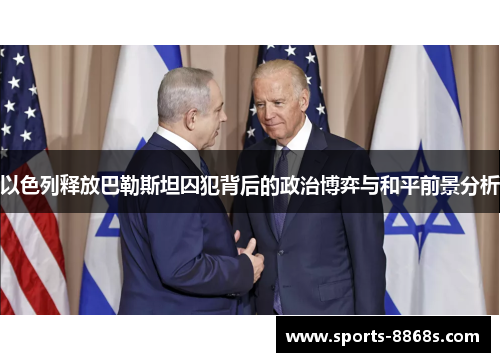 以色列释放巴勒斯坦囚犯背后的政治博弈与和平前景分析
