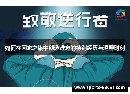如何在回家之旅中创造难忘的特别经历与温馨时刻